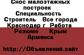 Снос малоэтажных построек  › Специальность ­ Строитель - Все города, Краснодар г. Работа » Резюме   . Крым,Армянск